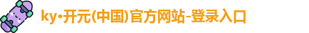 ky·开元(中国)官方网站-登录入口